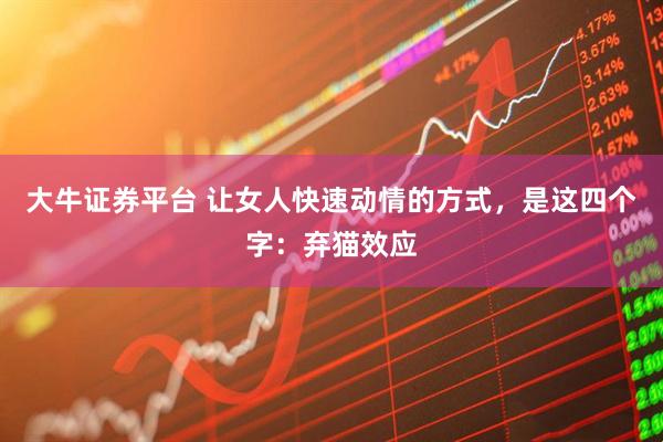 大牛证券平台 让女人快速动情的方式，是这四个字：弃猫效应