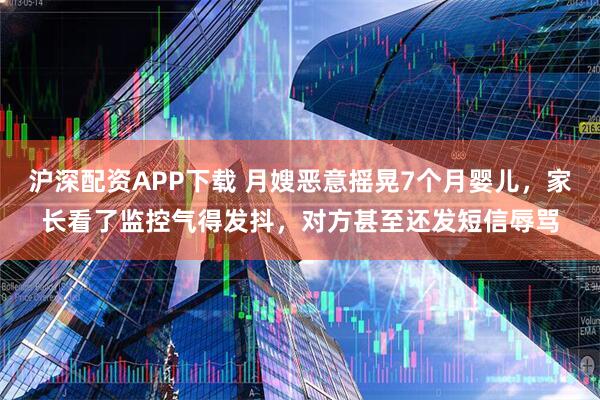 沪深配资APP下载 月嫂恶意摇晃7个月婴儿，家长看了监控气得发抖，对方甚至还发短信辱骂