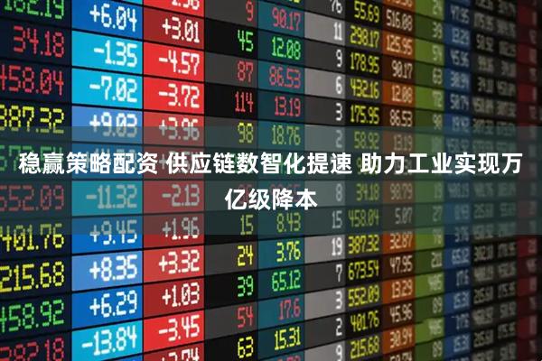 稳赢策略配资 供应链数智化提速 助力工业实现万亿级降本