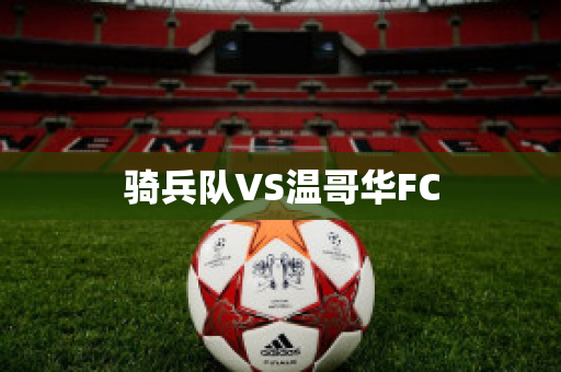 骑兵队VS温哥华FC