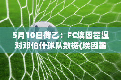 5月10日荷乙：FC埃因霍温对邓伯什球队数据(埃因霍温对阵)