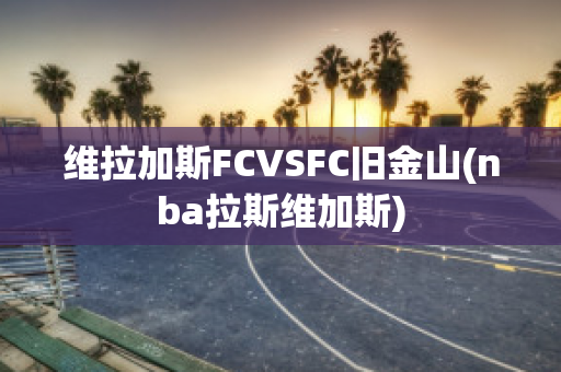 维拉加斯FCVSFC旧金山(nba拉斯维加斯)